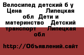 Велосипед детский б/у › Цена ­ 2 000 - Липецкая обл. Дети и материнство » Детский транспорт   . Липецкая обл.